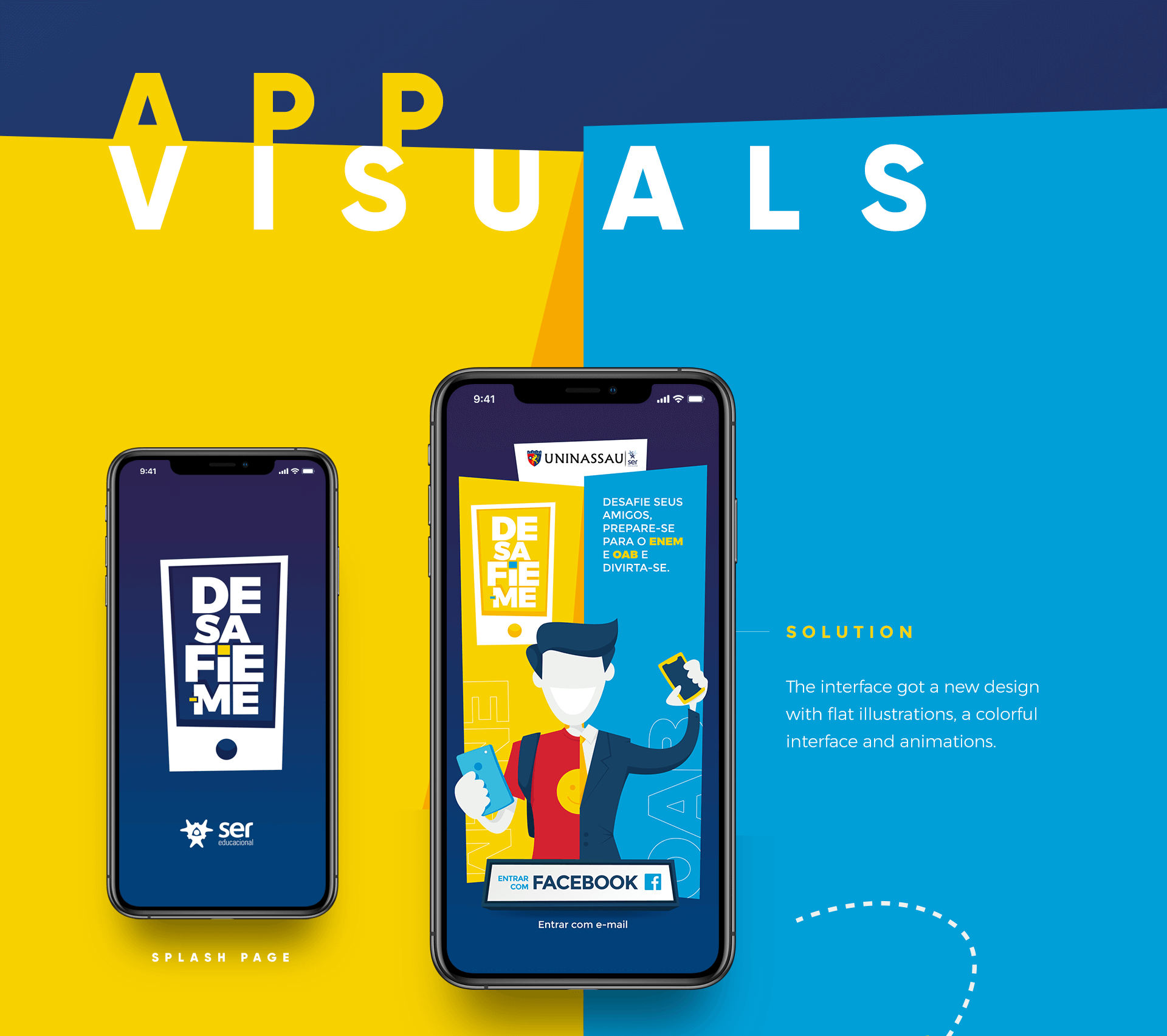 App Visuals — two phone mockups: left shows the splash screen with the Desafie-me logo and SER branding; right shows the onboarding screen with the student character illustration, UNINASSAU branding, Facebook login, and email sign-in options. Solution text: 'The interface got a new design with flat illustrations, a colorful interface and animations.'